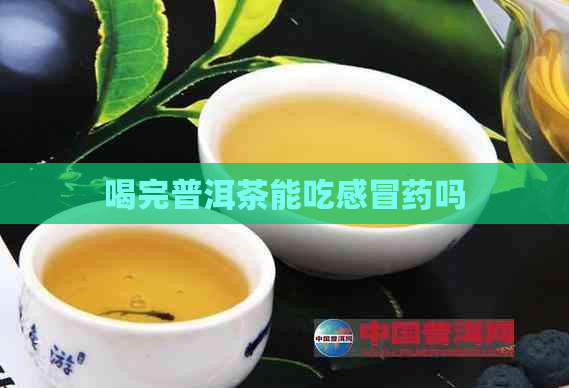 喝完普洱茶能吃感冒药吗