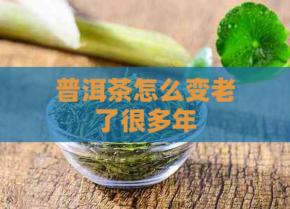 普洱茶怎么变老了很多年