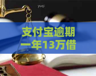 支付宝逾期一年13万借款怎么办