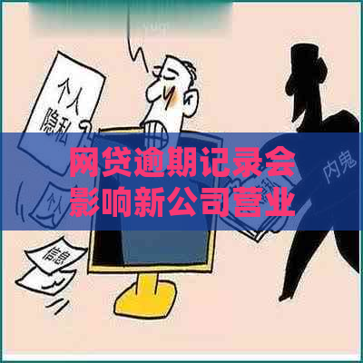 网贷逾期记录会影响新公司营业执照的办理吗？