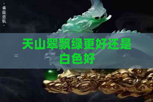 天山翠飘绿更好还是白色好