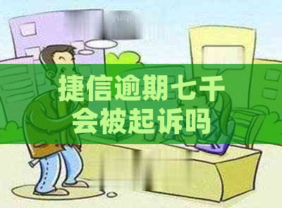 捷信逾期七千会被起诉吗