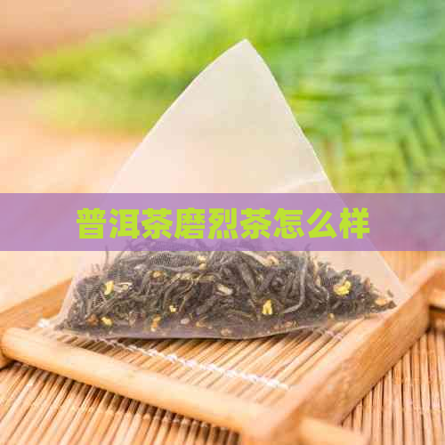 普洱茶磨烈茶怎么样