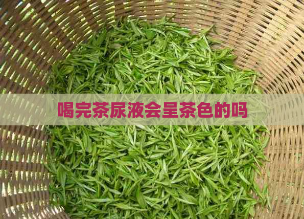 喝完茶尿液会呈茶色的吗