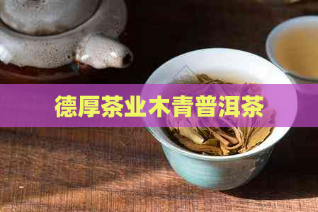 德厚茶业木青普洱茶