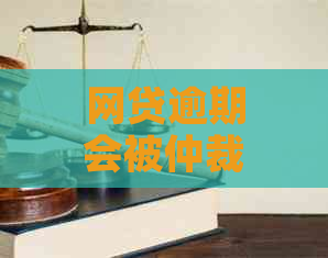 网贷逾期会被仲裁吗如何解决