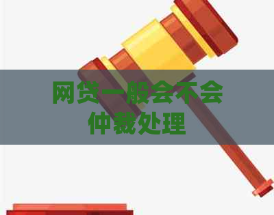 网贷一般会不会仲裁处理