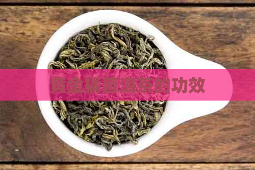 黄金橘普洱茶的功效