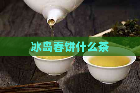 冰岛春饼什么茶