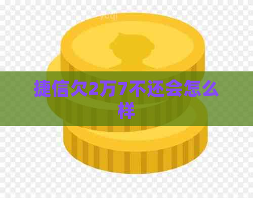 捷信欠2万7不还会怎么样