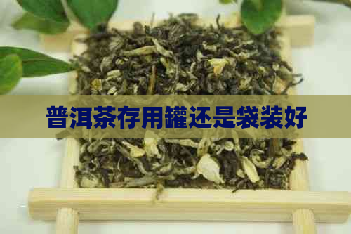 普洱茶存用罐还是袋装好