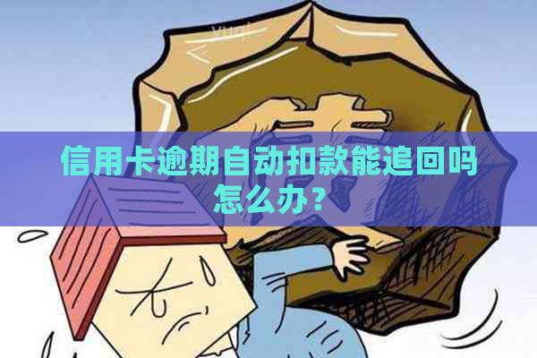 信用卡逾期自动扣款能追回吗怎么办？