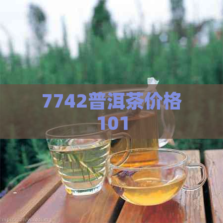 7742普洱茶价格101