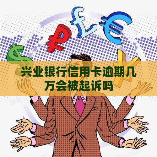 兴业银行信用卡逾期几万会被起诉吗