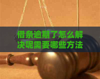 借条逾期了怎么解决呢需要哪些方法