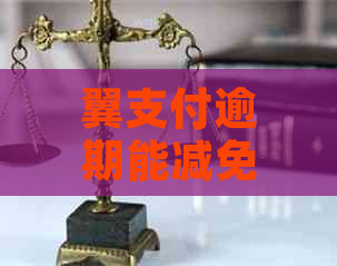 翼支付逾期能减免吗