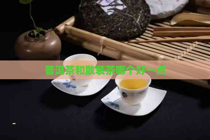 普洱茶和散装茶哪个好一点