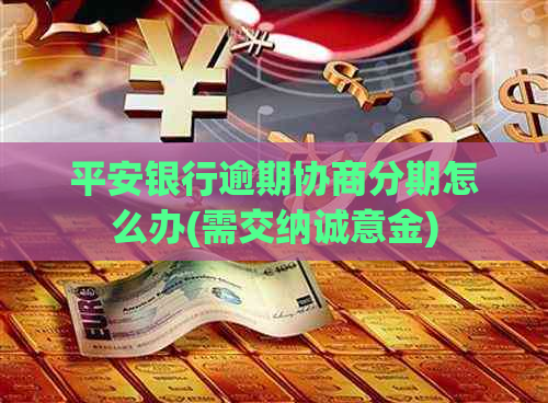 平安银行逾期协商分期怎么办(需交纳诚意金)