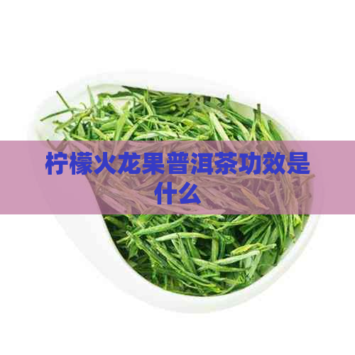 柠檬火龙果普洱茶功效是什么