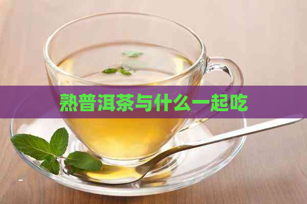 熟普洱茶与什么一起吃