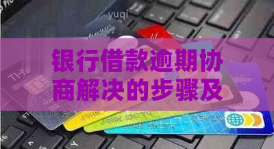 银行借款逾期协商解决的步骤及注意事项