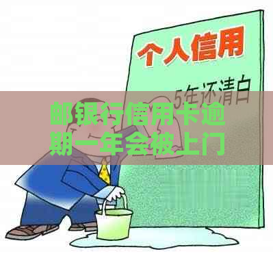 邮银行信用卡逾期一年会被上门吗