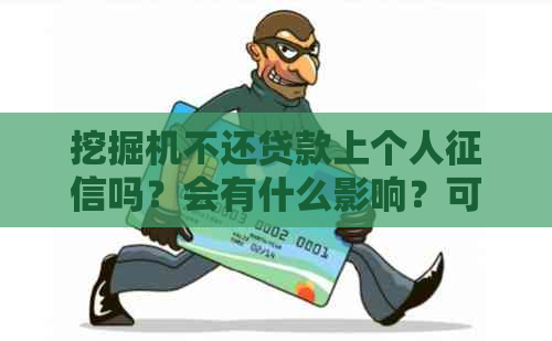 挖掘机不还贷款上个人吗？会有什么影响？可以吗？