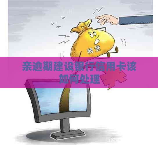 亲逾期建设银行信用卡该如何处理