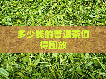 多少钱的普洱茶值得囤放