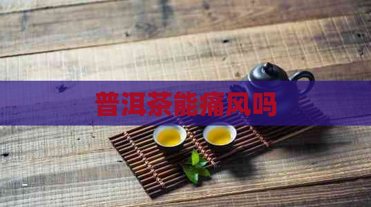 普洱茶能痛风吗