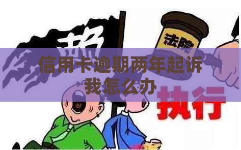 信用卡逾期两年起诉我怎么办