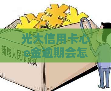 光大信用卡心e金逾期会怎么样需要注意什么