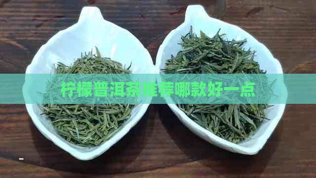 柠檬普洱茶推荐哪款好一点