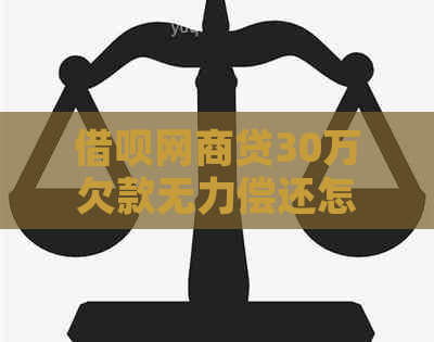 借呗网商贷30万欠款无力偿还怎么办