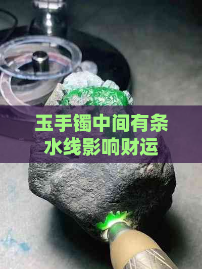 玉手镯中间有条水线影响财运吗