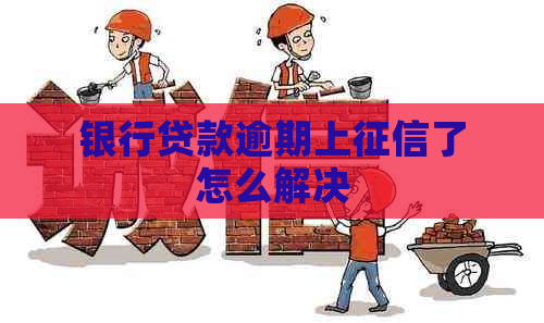 银行贷款逾期上了怎么解决