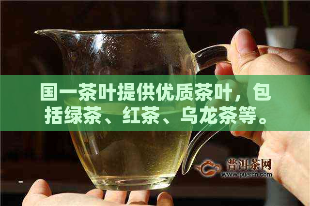 国一茶叶提供优质茶叶，包括绿茶、红茶、乌龙茶等。