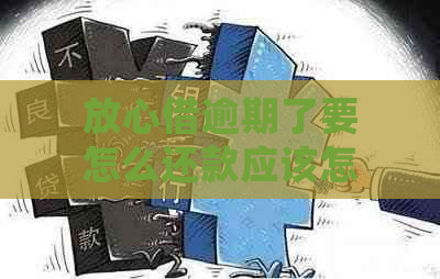 放心借逾期了要怎么还款应该怎样处理