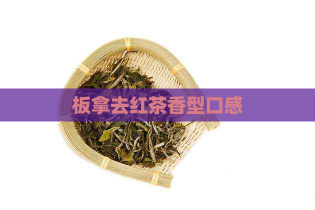 板拿去红茶香型口感