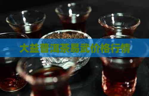 大益普洱茶易武价格行情