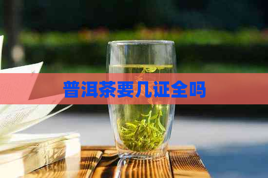 普洱茶要几证全吗