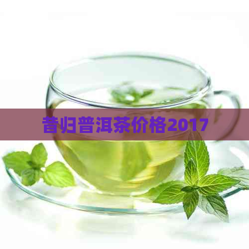 昔归普洱茶价格2017