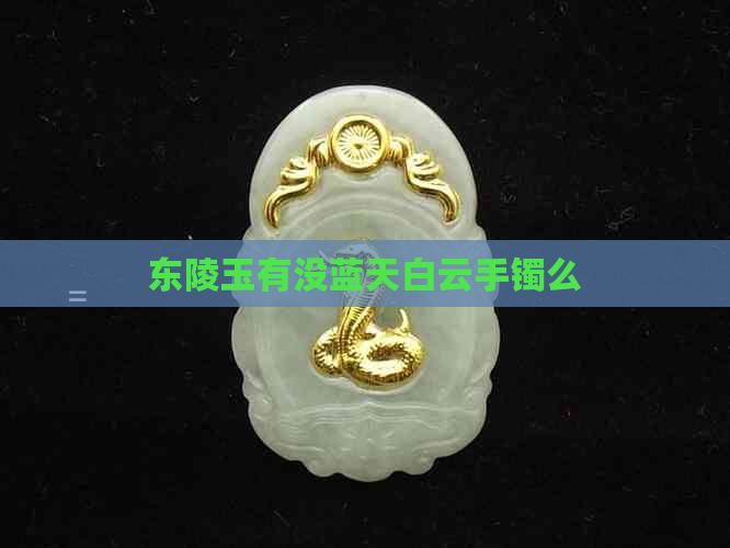 东陵玉有没蓝天白云手镯么