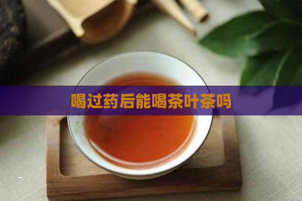 喝过药后能喝茶叶茶吗