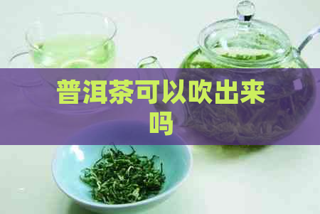 普洱茶可以吹出来吗