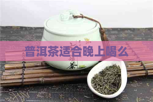 普洱茶适合晚上喝么