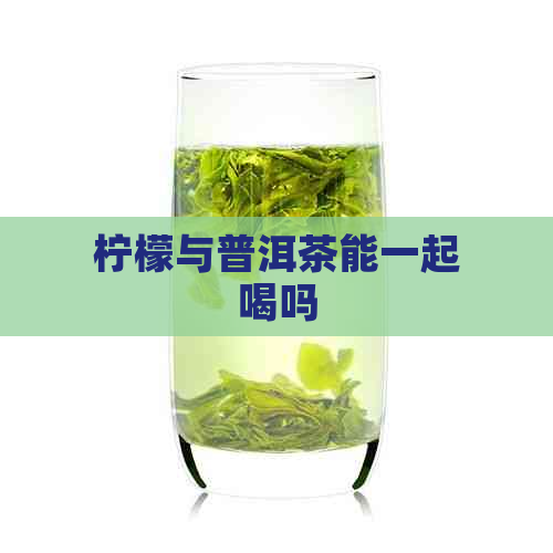 柠檬与普洱茶能一起喝吗