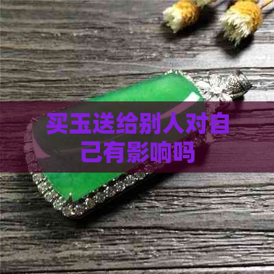 买玉送给别人对自己有影响吗