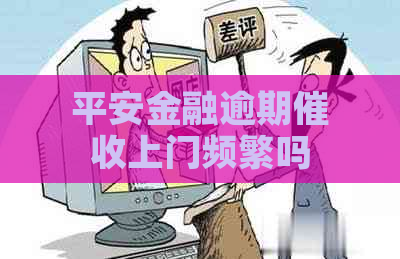 平安金融逾期上门频繁吗