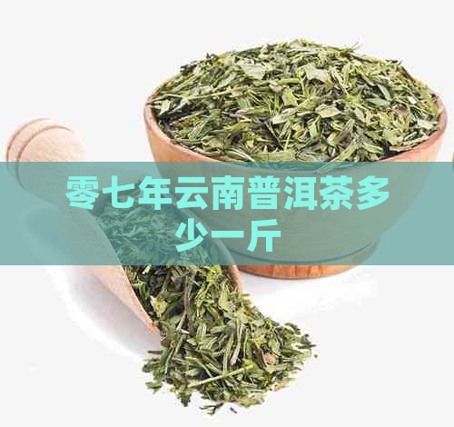 零七年云南普洱茶多少一斤